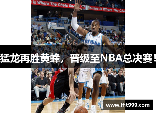 猛龙再胜黄蜂，晋级至NBA总决赛！